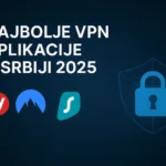 Najbolje VPN aplikacije u Srbiji za 2025: Koje vredi koristiti?